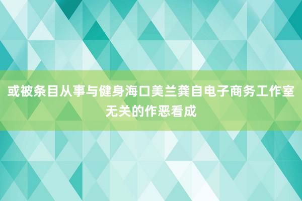 或被条目从事与健身海口美兰龚自电子商务工作室无关的作恶看成