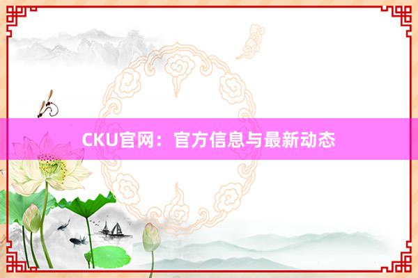 CKU官网:官方信息与最新动态