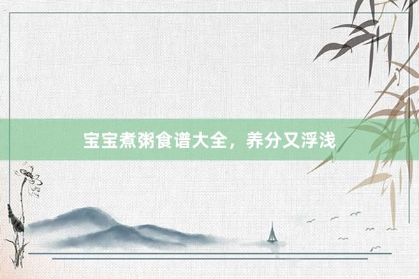 宝宝煮粥食谱大全，养分又浮浅